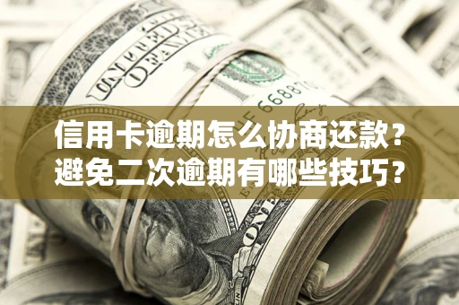 武汉信用卡逾期怎么协商还款？避免二次逾期有哪些技巧？
