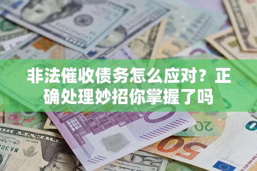 武汉非法催收债务怎么应对？正确处理妙招你掌握了吗