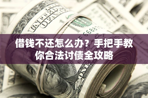 武汉借钱不还怎么办？手把手教你合法讨债全攻略