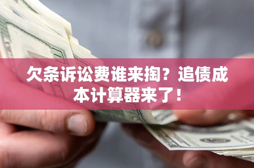 武汉欠条诉讼费谁来掏？追债成本计算器来了！