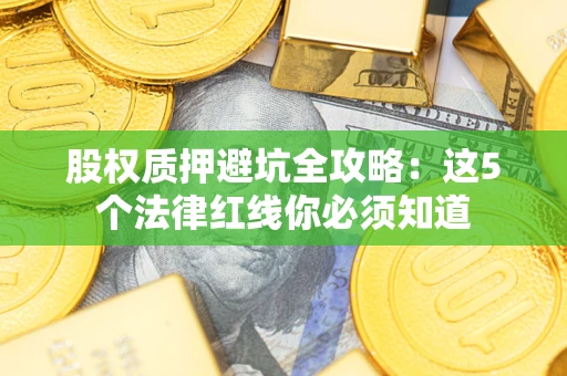 武汉股权质押避坑全攻略：这5个法律红线你必须知道