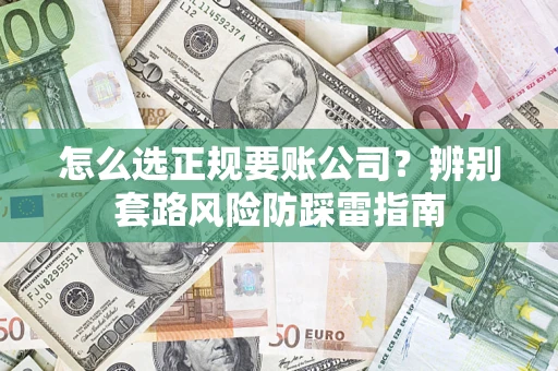 武汉怎么选正规要账公司？辨别套路风险防踩雷指南