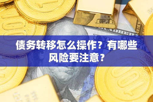 武汉债务转移怎么操作？有哪些风险要注意？