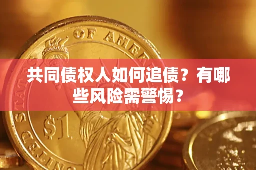 武汉共同债权人如何追债？有哪些风险需警惕？