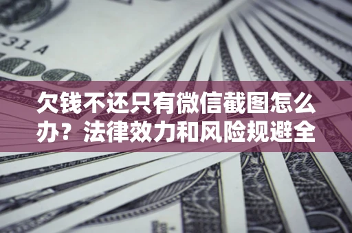 武汉欠钱不还只有微信截图怎么办？法律效力和风险规避全解析