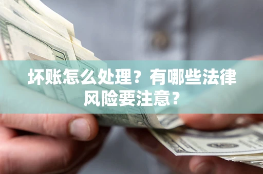 武汉坏账怎么处理？有哪些法律风险要注意？