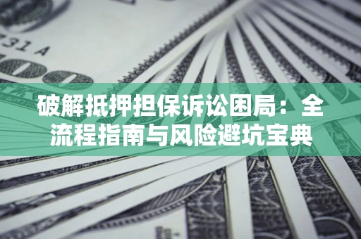 武汉破解抵押担保诉讼困局:全流程指南与风险避坑宝典 武汉破解抵押担保诉讼困局:全流程指南与风险避坑宝典