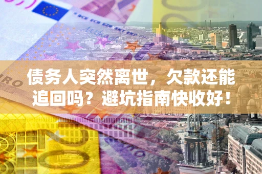 武汉债务人突然离世，欠款还能追回吗？避坑指南快收好！