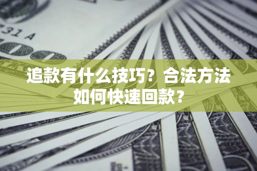 武汉追款有什么技巧？合法方法如何快速回款？