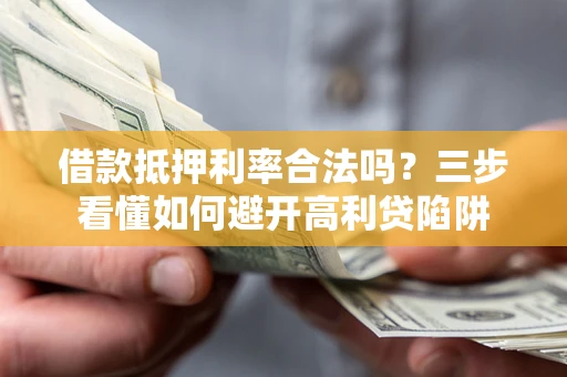 武汉借款抵押利率合法吗？三步看懂如何避开高利贷陷阱