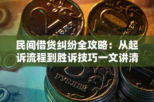 武汉民间借贷纠纷全攻略：从起诉流程到胜诉技巧一文讲清