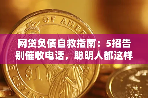 武汉网贷负债自救指南：5招告别催收电话，聪明人都这样做