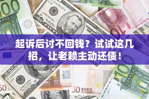 武汉起诉后讨不回钱？试试这几招，让老赖主动还债！
