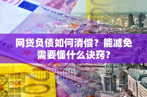 武汉网贷负债如何清偿？能减免需要懂什么诀窍？