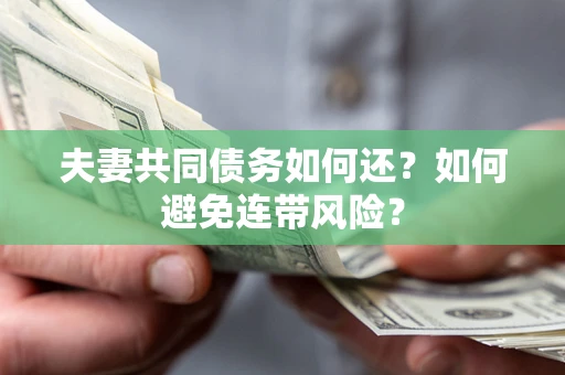 武汉夫妻共同债务如何还？如何避免连带风险？