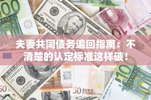 武汉夫妻共同债务追回指南：不清楚的认定标准这样破！