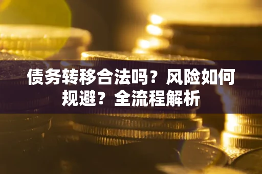 武汉债务转移合法吗？风险如何规避？全流程解析