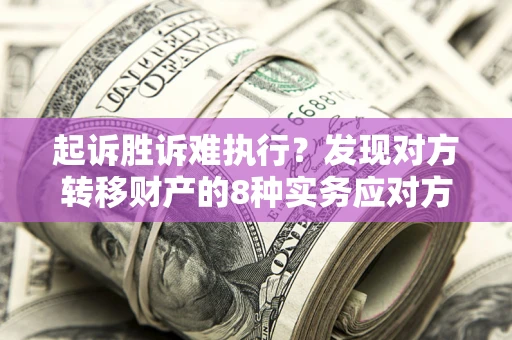 武汉起诉胜诉难执行？发现对方转移财产的8种实务应对方案
