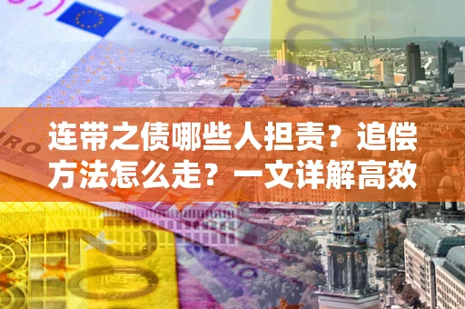 武汉连带之债哪些人担责？追偿方法怎么走？一文详解高效维权流程