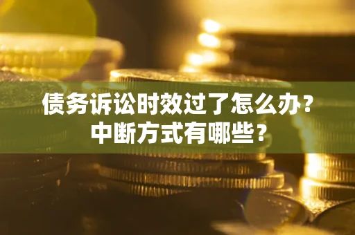 武汉债务诉讼时效过了怎么办？中断方式有哪些？