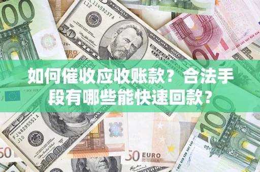 武汉如何催收应收账款？合法手段有哪些能快速回款？