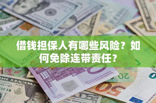 武汉借钱担保人有哪些风险？如何免除连带责任？