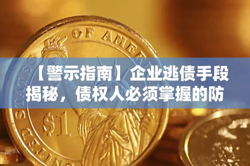 武汉【警示指南】企业逃债手段揭秘，债权人必须掌握的防坑宝典