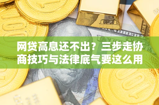 武汉网贷高息还不出？三步走协商技巧与法律底气要这么用