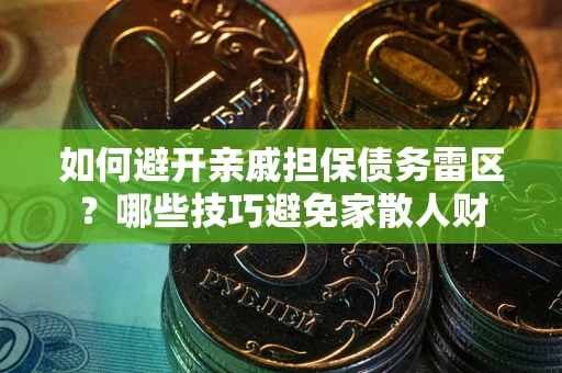 武汉如何避开亲戚担保债务雷区？哪些技巧避免家散人财