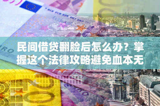 武汉民间借贷翻脸后怎么办？掌握这个法律攻略避免血本无归