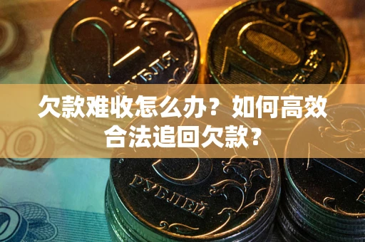 武汉欠款难收怎么办？如何高效合法追回欠款？