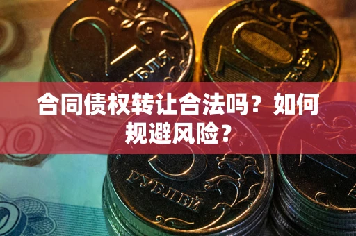 武汉合同债权转让合法吗?如何规避风险? 武汉合同债权转让合法吗?如何规避风险?