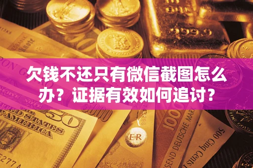 武汉欠钱不还只有微信截图怎么办？证据有效如何追讨？