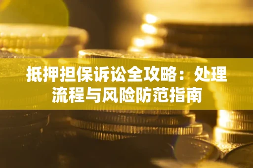 武汉抵押担保诉讼全攻略：处理流程与风险防范指南