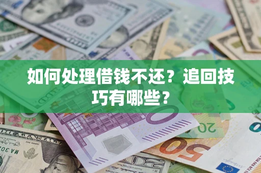 武汉如何处理借钱不还？追回技巧有哪些？