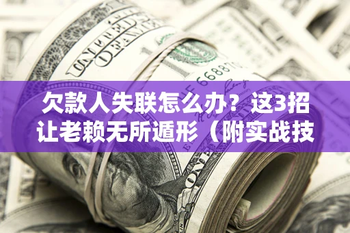 武汉欠款人失联怎么办？这3招让老赖无所遁形（附实战技巧）