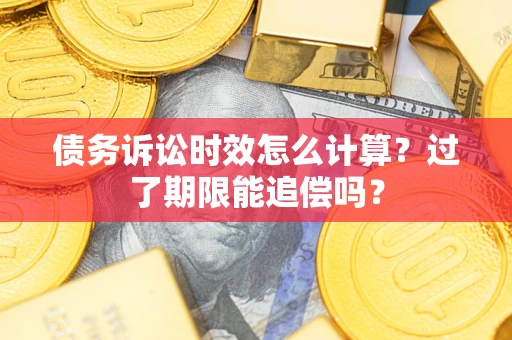 武汉债务诉讼时效怎么计算？过了期限能追偿吗？