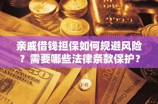 武汉亲戚借钱担保如何规避风险？需要哪些法律条款保护？