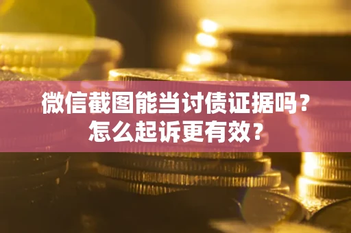 武汉微信截图能当讨债证据吗？怎么起诉更有效？