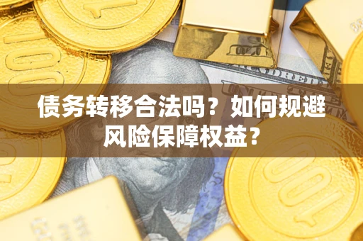 武汉债务转移合法吗？如何规避风险保障权益？