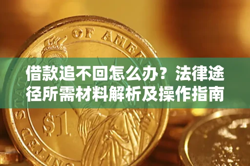 武汉借款追不回怎么办?法律途径所需材料解析及操作指南 武汉借款追不回怎么办?法律途径所需材料解析及操作指南