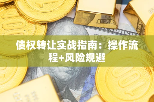 武汉债权转让实战指南：操作流程+风险规避