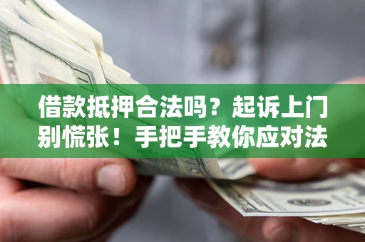 武汉借款抵押合法吗？起诉上门别慌张！手把手教你应对法律程序