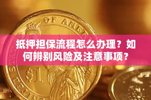 武汉抵押担保流程怎么办理？如何辨别风险及注意事项？