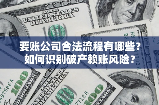 武汉要账公司合法流程有哪些？如何识别破产赖账风险？