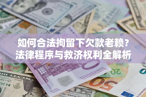 武汉如何合法拘留下欠款老赖？法律程序与救济权利全解析