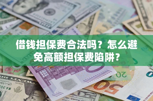 武汉借钱担保费合法吗？怎么避免高额担保费陷阱？