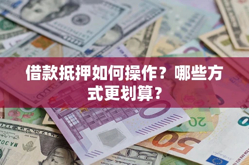 武汉借款抵押如何操作？哪些方式更划算？