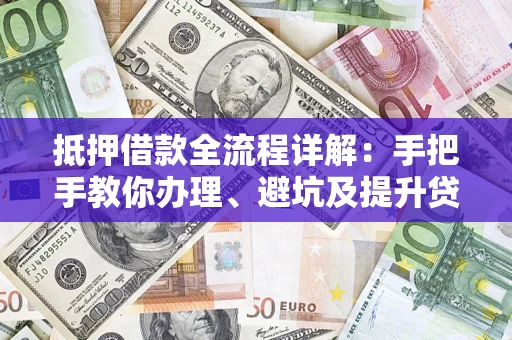 武汉抵押借款全流程详解：手把手教你办理、避坑及提升贷款额度