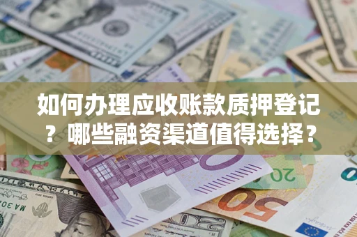 武汉如何办理应收账款质押登记？哪些融资渠道值得选择？